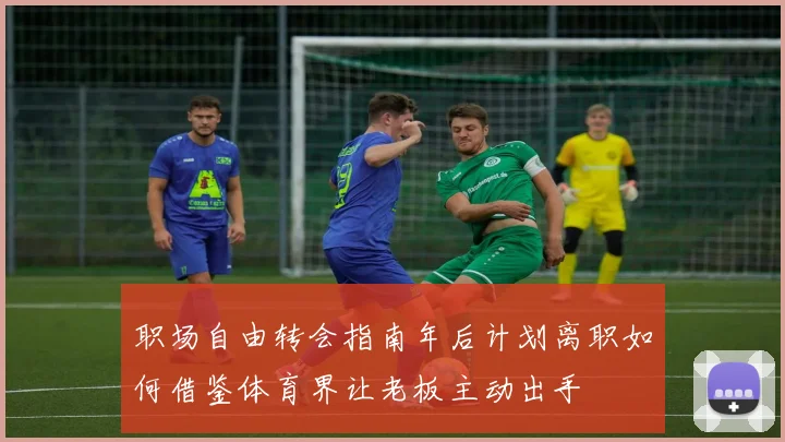 职场自由转会指南年后计划离职如何借鉴体育界让老板主动出手