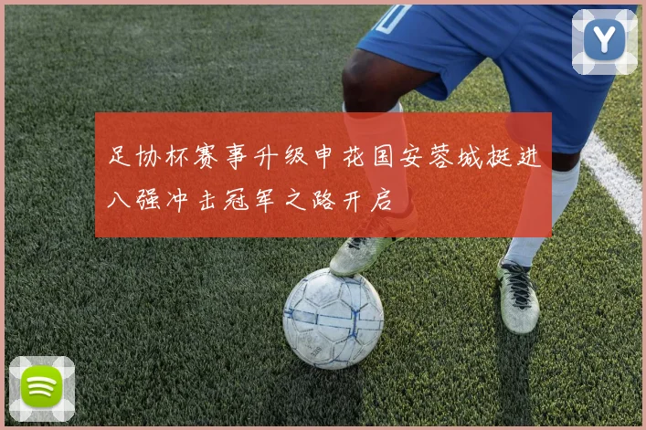 足协杯赛事升级申花国安蓉城挺进八强冲击冠军之路开启