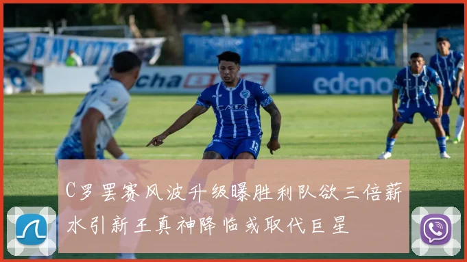 C罗罢赛风波升级曝胜利队欲三倍薪水引新王真神降临或取代巨星