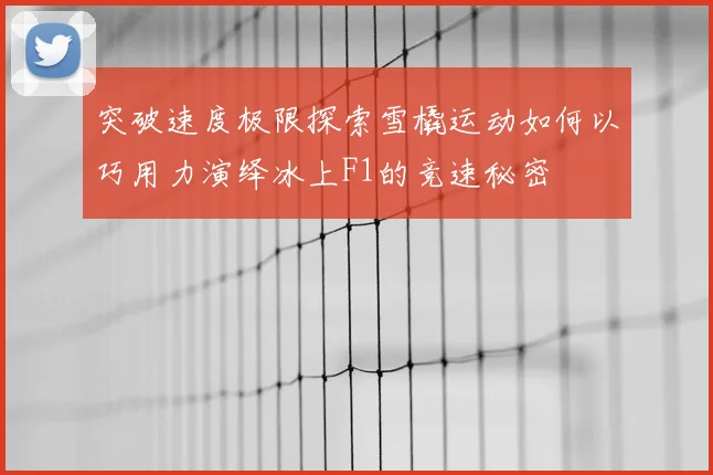 突破速度极限探索雪橇运动如何以巧用力演绎冰上F1的竞速秘密
