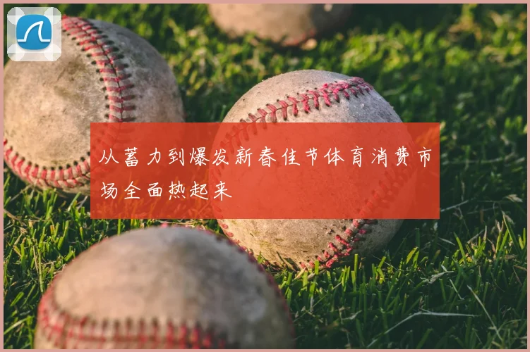 从蓄力到爆发新春佳节体育消费市场全面热起来