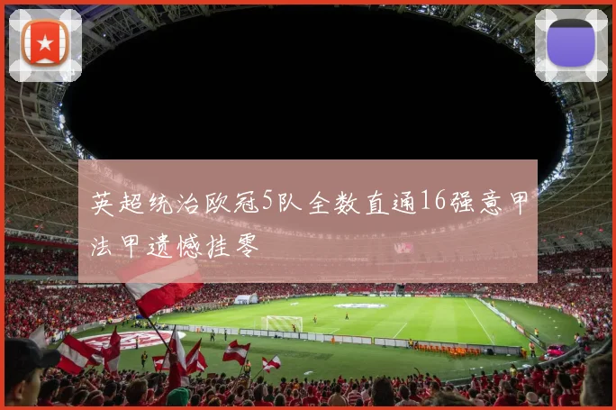 英超统治欧冠5队全数直通16强意甲法甲遗憾挂零