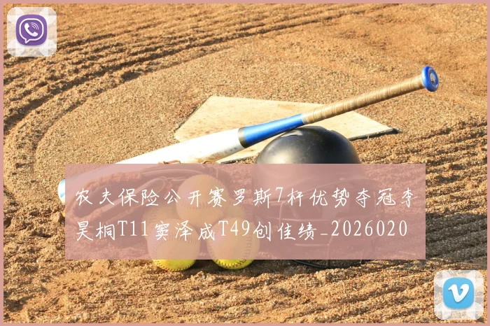 农夫保险公开赛罗斯7杆优势夺冠李昊桐T11窦泽成T49创佳绩_20260206133737