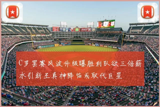 C罗罢赛风波升级曝胜利队欲三倍薪水引新王真神降临或取代巨星