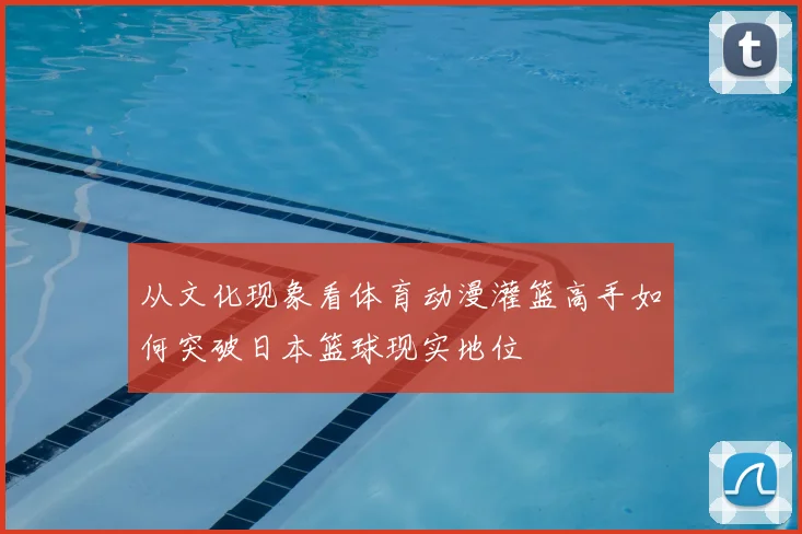 从文化现象看体育动漫灌篮高手如何突破日本篮球现实地位