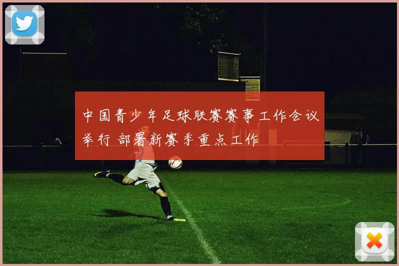 中国青少年足球联赛赛事工作会议举行 部署新赛季重点工作